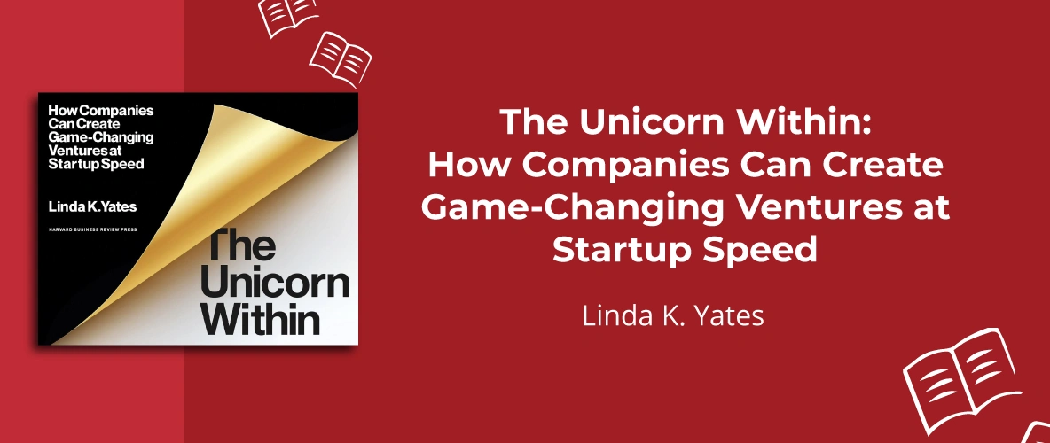 The Unicorn Within: How Companies Can Create Game-Changing Ventures at Startup Speed by Linda K. Yates - 7 Must-Read Business Books For 2024 - Unient