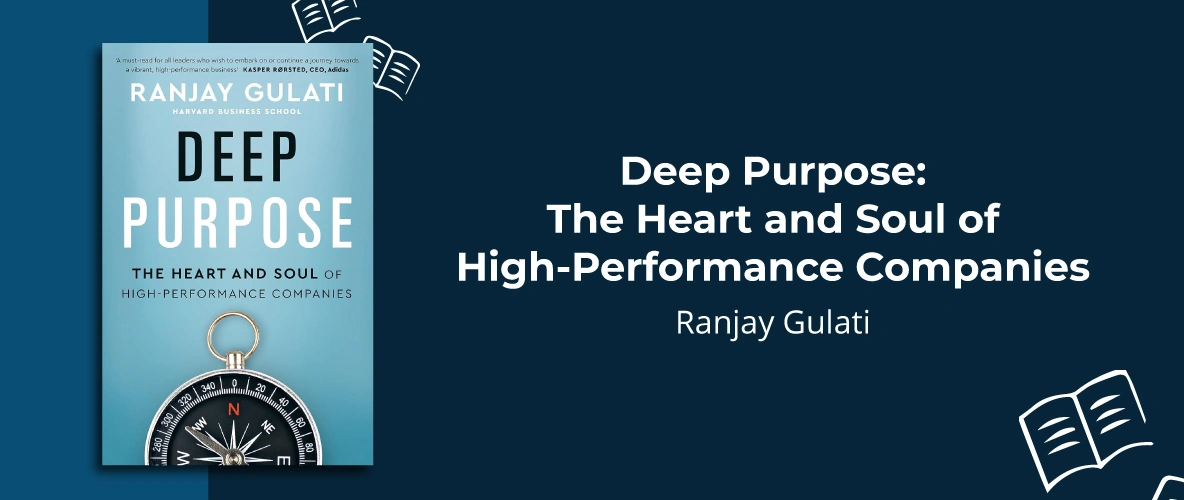Deep Purpose: The Heart and Soul of High-Performance Companies by Ranjay Gulati - 7 Must-Read Business Books For 2024 - Unient